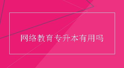 网络教育专升本有用吗