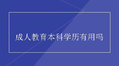 成人教育本科学历有用吗