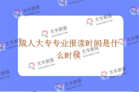 成人大专专业报读时间是什么时候