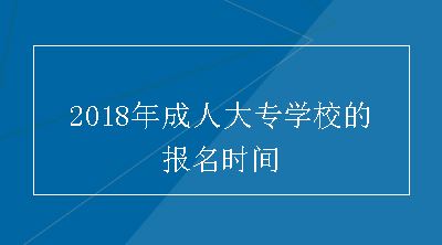 2018年成人大专学校的报名时间