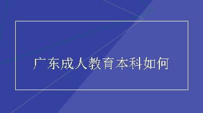 广东成人教育本科如何