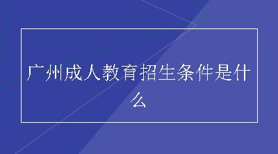 广州成人教育招生条件是什么