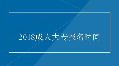 2018成人大专报名时间