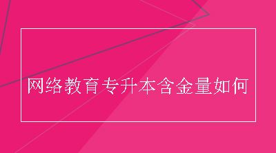 网络教育专升本含金量如何