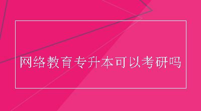 网络教育专升本可以考研吗