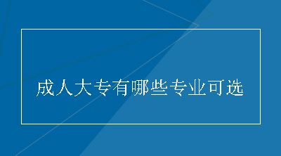 成人大专有哪些专业可选