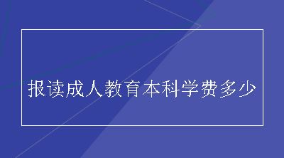 报读成人教育本科学费多少