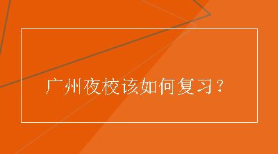 广州夜校该如何复习？