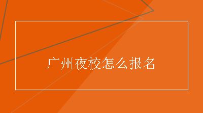 广州夜校怎么报名