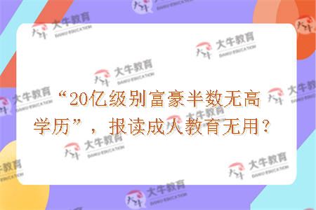 “20亿级别富豪半数无高学历”，报读成人教育无用？