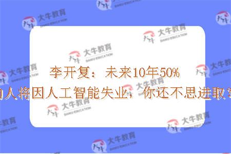 李开复：未来10年50%的人将因人工智能失业，你还不思进取？