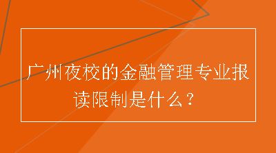 广州夜校的金融管理专业报读限制是什么？