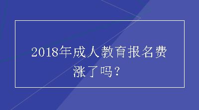 2018年成人教育报名费涨了吗？