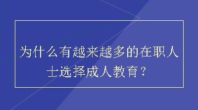 为什么有越来越多的在职人士选择成人教育？