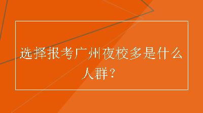 选择报考广州夜校多是什么人群？