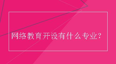 网络教育开设有什么专业？