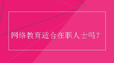 网络教育适合在职人士吗？