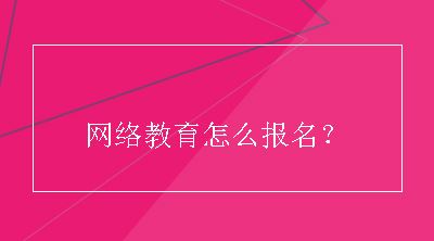 网络教育怎么报名？