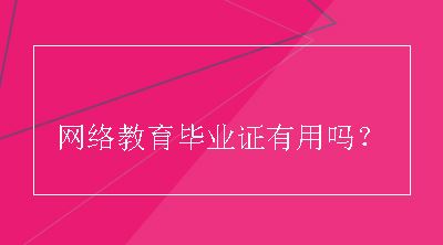 网络教育毕业证有用吗？