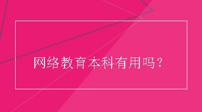 网络教育本科有用吗？