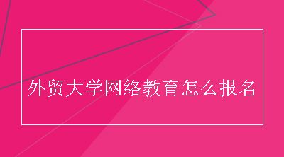 外贸大学网络教育怎么报名