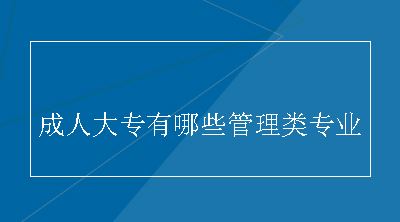 成人大专有哪些管理类专业