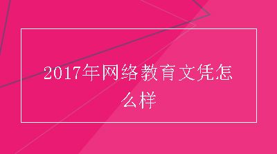 2017年网络教育文凭怎么样