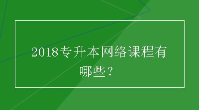 2018专升本网络课程有哪些？