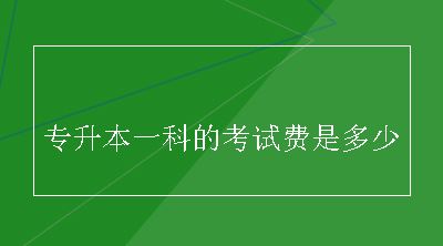 专升本一科的考试费是多少