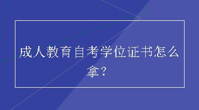 成人教育自考学位证书怎么拿？