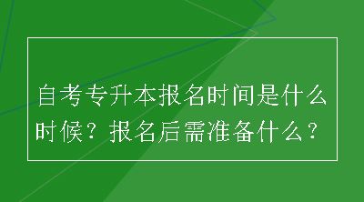 自考专升本报名时间是什么时候？报名后需准备什么？