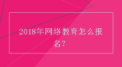 2018年网络教育怎么报名？