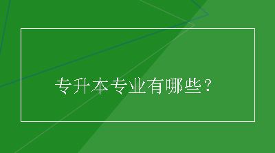 专升本专业有哪些？