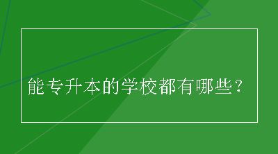 能专升本的学校都有哪些？