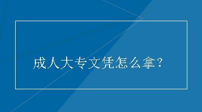 成人大专文凭怎么拿？