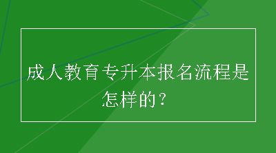 成人教育专升本报名流程是怎样的？