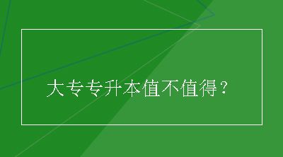 大专专升本值不值得？