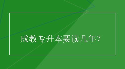 成教专升本要读几年？