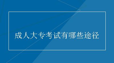 成人大专考试有哪些途径