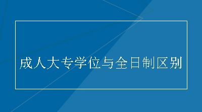 成人大专学位与全日制区别