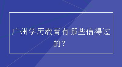 广州学历教育有哪些信得过的？