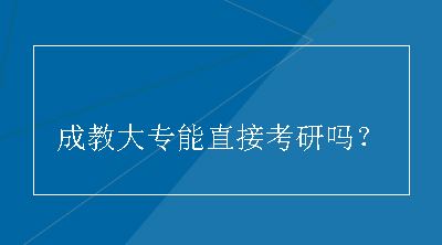 成教大专能直接考研吗？