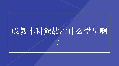 成教本科能战胜什么学历啊？