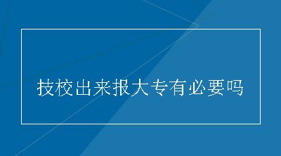 技校出来报大专有必要吗