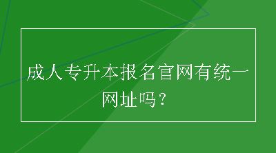 成人专升本报名官网有统一网址吗？