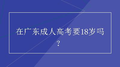 在广东成人高考要18岁吗？