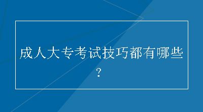 成人大专考试技巧都有哪些？