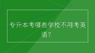 专升本考哪些学校不用考英语？