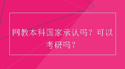 网教本科国家承认吗？可以考研吗？