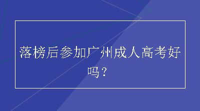 落榜后参加广州成人高考好吗？